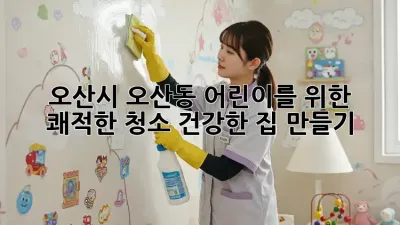 오산시 오산동 어린이를 위한 쾌적한 청소, 건강한 집 만들기