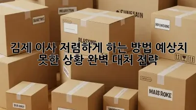 김제 이사 저렴하게 하는 방법: 예상치 못한 상황 완벽 대처 전략